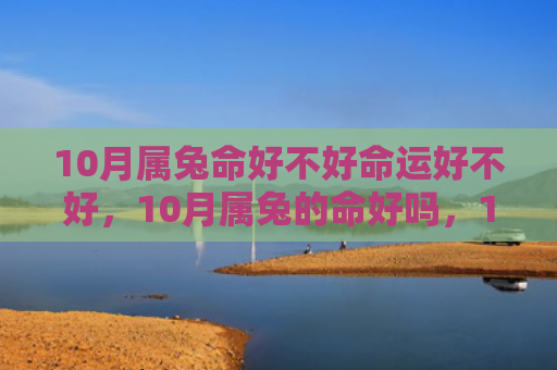 10月属兔命好不好命运好不好，10月属兔的命好吗，10月属兔的人性格特点