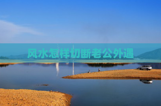 风水怎样切断老公外遇