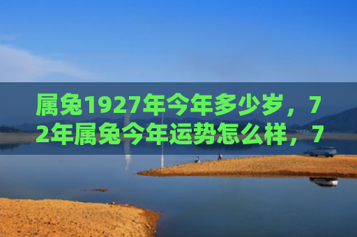 属兔1927年今年多少岁，72年属兔今年运势怎么样，72年属兔的运势预知