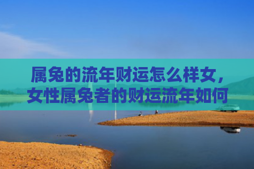 属兔的流年财运怎么样女，女性属兔者的财运流年如何
