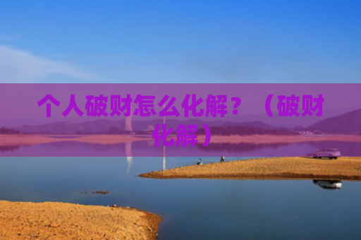 个人破财怎么化解？（破财化解）