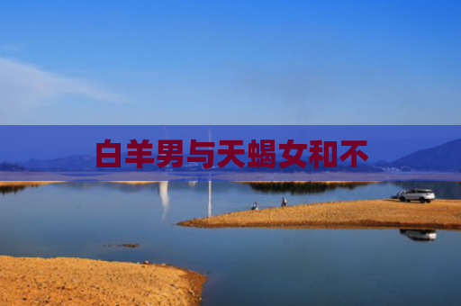 白羊男与天蝎女和不