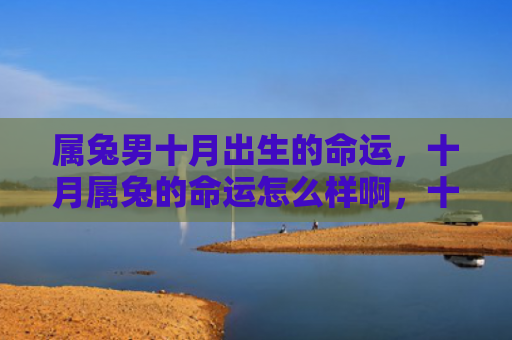 属兔男十月出生的命运，十月属兔的命运怎么样啊，十月属兔的人运势如何