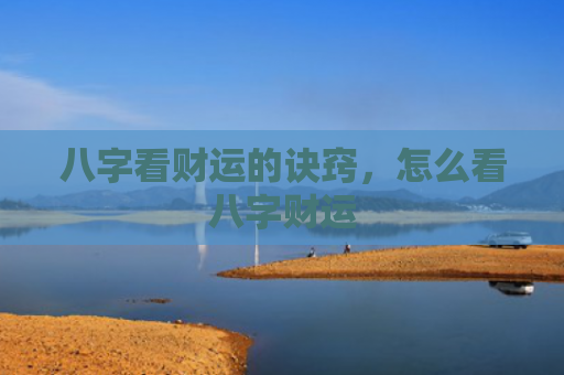 八字看财运的诀窍，怎么看八字财运
