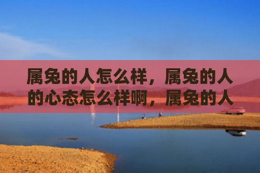 属兔的人怎么样，属兔的人的心态怎么样啊，属兔的人容易受什么影响呢