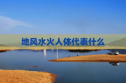 地风水火人体代表什么