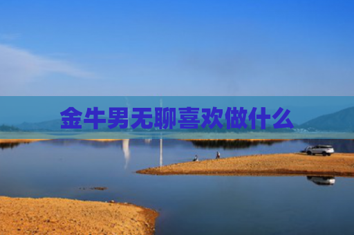 金牛男无聊喜欢做什么