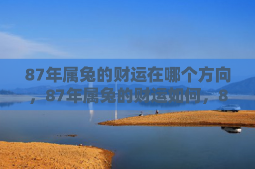 87年属兔的财运在哪个方向，87年属兔的财运如何，87年属兔的财运预测