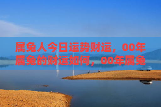 属兔人今日运势财运，00年属兔的财运如何，00年属兔的经济状况分析