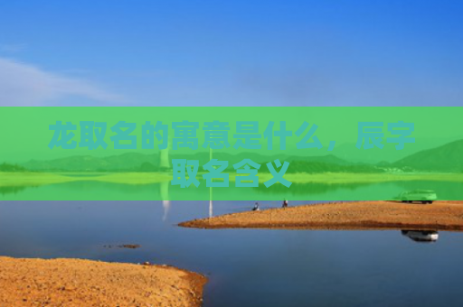 龙取名的寓意是什么，辰字取名含义