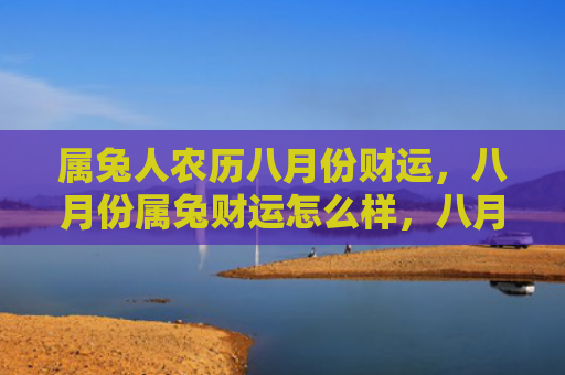 属兔人农历八月份财运，八月份属兔财运怎么样，八月份属兔财运表现较为稳定