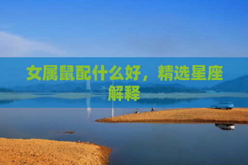 女属鼠配什么好，精选星座解释