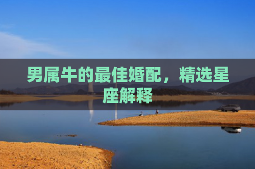 男属牛的最佳婚配，精选星座解释
