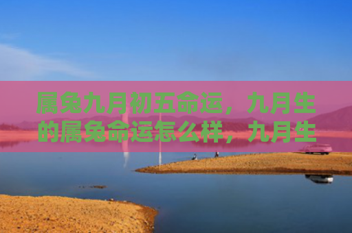 属兔九月初五命运，九月生的属兔命运怎么样，九月生的属兔运势如何