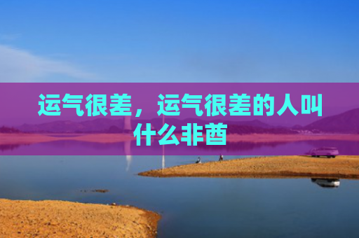 运气很差，运气很差的人叫什么非酋