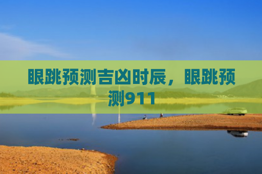 眼跳预测吉凶时辰，眼跳预测911