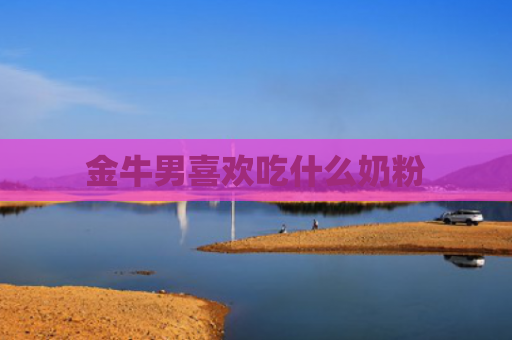 金牛男喜欢吃什么奶粉