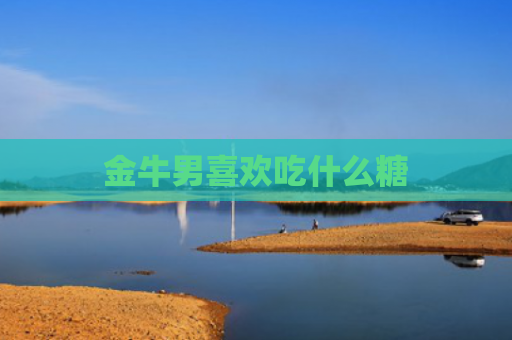 金牛男喜欢吃什么糖