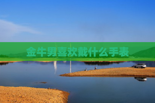 金牛男喜欢戴什么手表