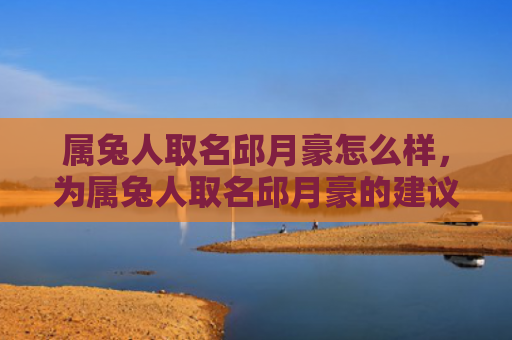 属兔人取名邱月豪怎么样，为属兔人取名邱月豪的建议