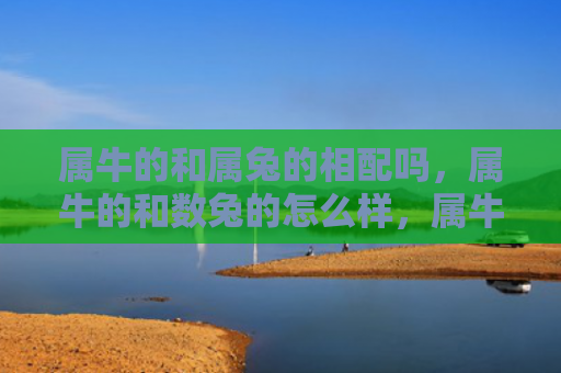 属牛的和属兔的相配吗，属牛的和数兔的怎么样，属牛的和数兔的有什么特点