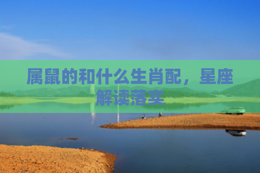 属鼠的和什么生肖配，星座解读落实