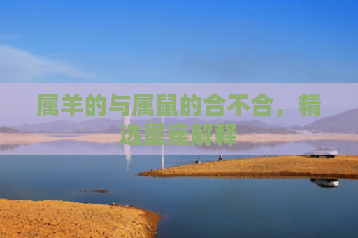 属羊的与属鼠的合不合，精选星座解释