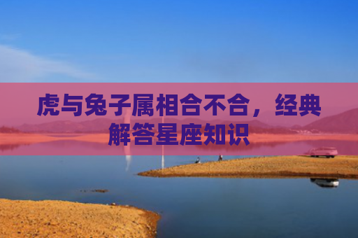 虎与兔子属相合不合，经典解答星座知识