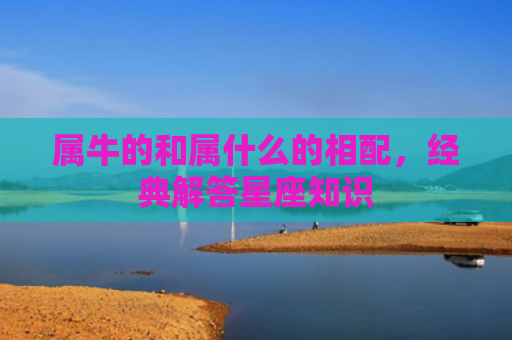 属牛的和属什么的相配，经典解答星座知识