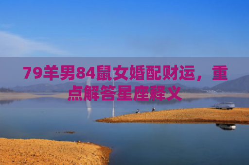79羊男84鼠女婚配财运，重点解答星座释义