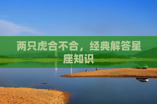 两只虎合不合，经典解答星座知识