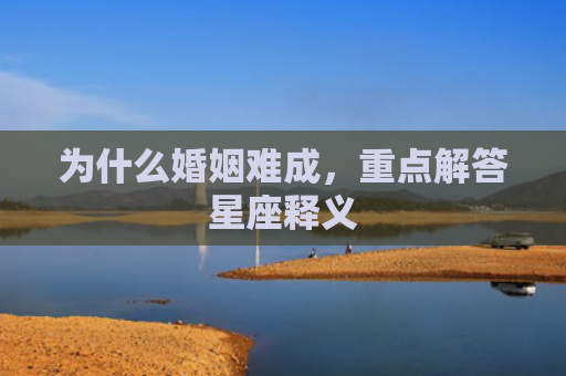 为什么婚姻难成，重点解答星座释义