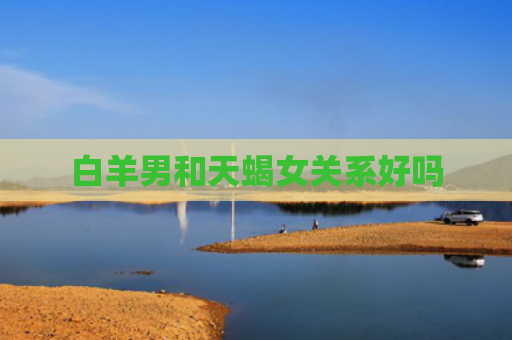 白羊男和天蝎女关系好吗