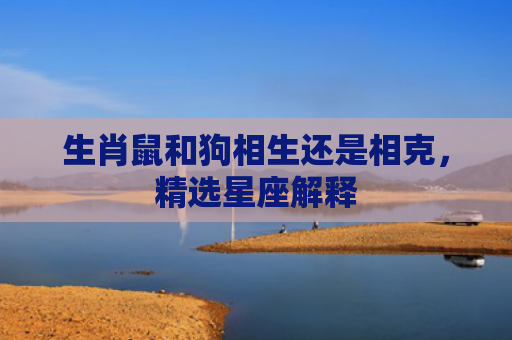 生肖鼠和狗相生还是相克，精选星座解释