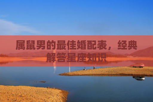 属鼠男的最佳婚配表，经典解答星座知识