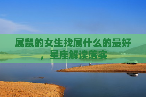 属鼠的女生找属什么的最好，星座解读落实
