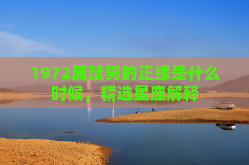 1972属鼠男的正缘是什么时候，精选星座解释