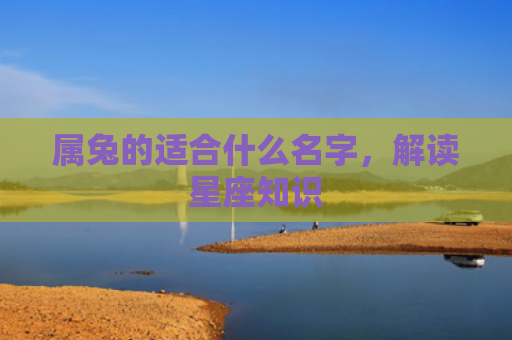 属兔的适合什么名字，解读星座知识