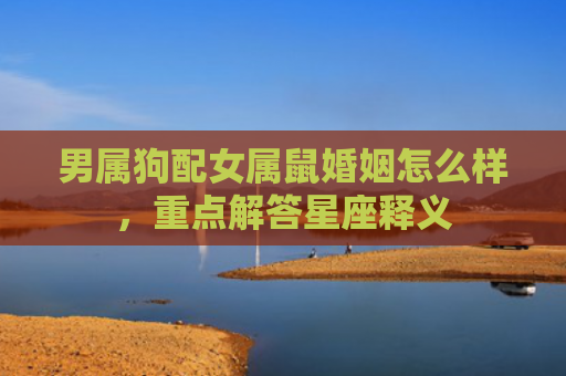 男属狗配女属鼠婚姻怎么样，重点解答星座释义
