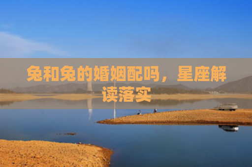 兔和兔的婚姻配吗，星座解读落实