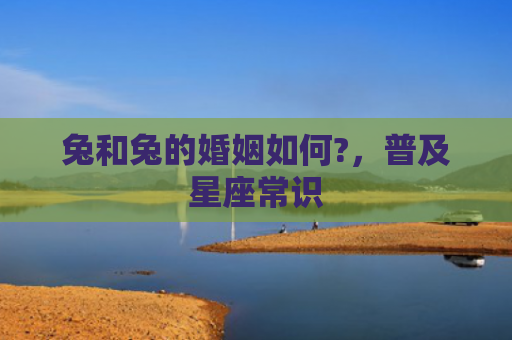 兔和兔的婚姻如何?，普及星座常识
