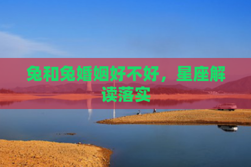 兔和兔婚姻好不好，星座解读落实