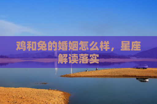 鸡和兔的婚姻怎么样，星座解读落实