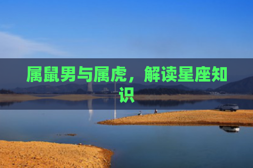 属鼠男与属虎，解读星座知识
