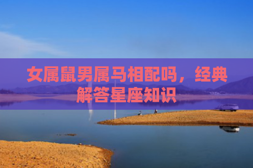 女属鼠男属马相配吗，经典解答星座知识