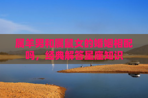 属羊男和属鼠女的婚姻相配吗，经典解答星座知识