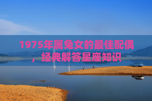 1975年属兔女的最佳配偶，经典解答星座知识