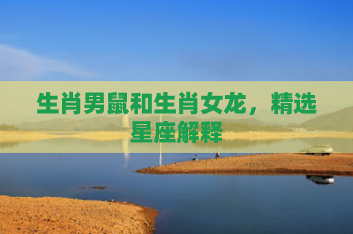 生肖男鼠和生肖女龙，精选星座解释