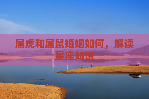 属虎和属鼠婚姻如何，解读星座知识