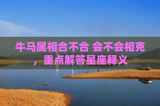 牛马属相合不合 会不会相克，重点解答星座释义